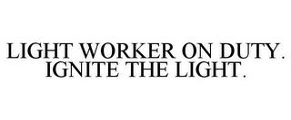 LIGHT WORKER ON DUTY. IGNITE THE LIGHT. trademark