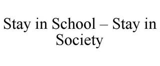 STAY IN SCHOOL - STAY IN SOCIETY trademark