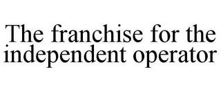 THE FRANCHISE FOR THE INDEPENDENT OPERATOR trademark