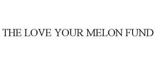 THE LOVE YOUR MELON FUND trademark