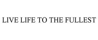 LIVE LIFE TO THE FULLEST trademark