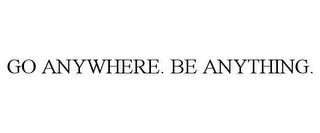 GO ANYWHERE. BE ANYTHING. trademark