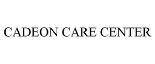 CADEON CARE CENTER trademark