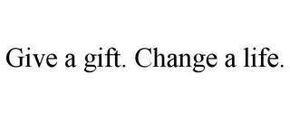 GIVE A GIFT. CHANGE A LIFE. trademark