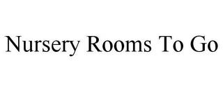 NURSERY ROOMS TO GO trademark