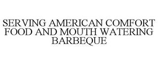 SERVING AMERICAN COMFORT FOOD AND MOUTH WATERING BARBEQUE trademark