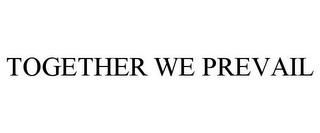 TOGETHER WE PREVAIL trademark