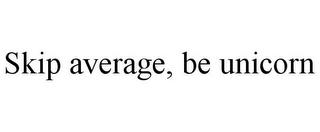 SKIP AVERAGE, BE UNICORN trademark