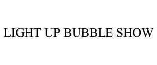 LIGHT UP BUBBLE SHOW trademark