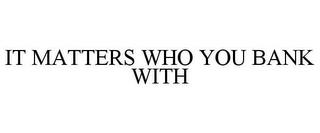 IT MATTERS WHO YOU BANK WITH trademark