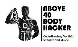 ABOVE 40 BODY HACKER CODE-BREAKING YOUTHFUL STRENGTH AND MUSCLE trademark