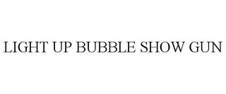 LIGHT UP BUBBLE SHOW GUN trademark