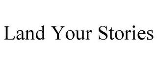 LAND YOUR STORIES trademark