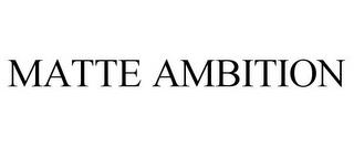 MATTE AMBITION trademark