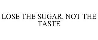 LOSE THE SUGAR, NOT THE TASTE trademark