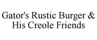 GATOR'S RUSTIC BURGER & HIS CREOLE FRIENDS trademark