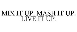 MIX IT UP. MASH IT UP. LIVE IT UP. trademark