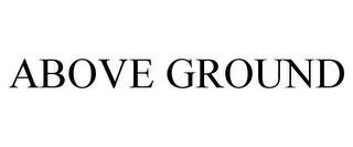 ABOVE GROUND trademark