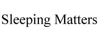 SLEEPING MATTERS trademark