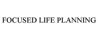 FOCUSED LIFE PLANNING trademark