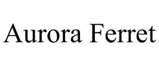 AURORA FERRET trademark