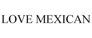 LOVE MEXICAN trademark