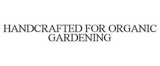 HANDCRAFTED FOR ORGANIC GARDENING trademark