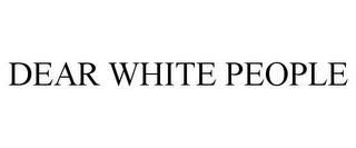 DEAR WHITE PEOPLE trademark