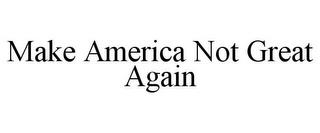 MAKE AMERICA NOT GREAT AGAIN trademark