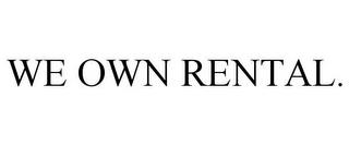 WE OWN RENTAL. trademark