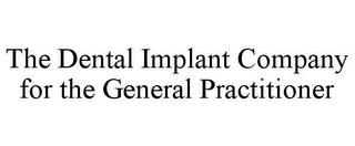 THE DENTAL IMPLANT COMPANY FOR THE GENERAL PRACTITIONER trademark