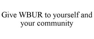 GIVE WBUR TO YOURSELF AND YOUR COMMUNITY trademark