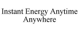 INSTANT ENERGY ANYTIME ANYWHERE trademark