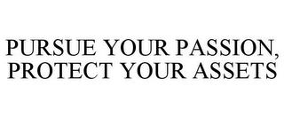 PURSUE YOUR PASSION, PROTECT YOUR ASSETS trademark