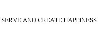 SERVE AND CREATE HAPPINESS trademark