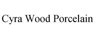 CYRA WOOD PORCELAIN trademark