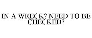 IN A WRECK? NEED TO BE CHECKED? trademark