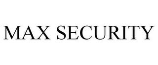 MAX SECURITY trademark