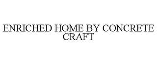 ENRICHED HOME BY CONCRETE CRAFT trademark