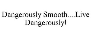 DANGEROUSLY SMOOTH....LIVE DANGEROUSLY! trademark