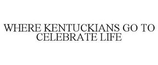 WHERE KENTUCKIANS GO TO CELEBRATE LIFE trademark