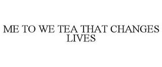 ME TO WE TEA THAT CHANGES LIVES trademark