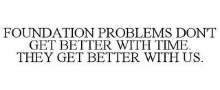 FOUNDATION PROBLEMS DON'T GET BETTER WITH TIME. THEY GET BETTER WITH US. trademark