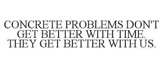 CONCRETE PROBLEMS DON'T GET BETTER WITHTIME. THEY GET BETTER WITH US. trademark