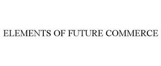 ELEMENTS OF FUTURE COMMERCE trademark