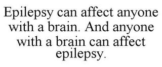 EPILEPSY CAN AFFECT ANYONE WITH A BRAIN. AND ANYONE WITH A BRAIN CAN AFFECT EPILEPSY. trademark