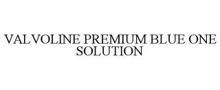 VALVOLINE PREMIUM BLUE ONE SOLUTION trademark