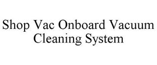 SHOP VAC ONBOARD VACUUM CLEANING SYSTEM trademark