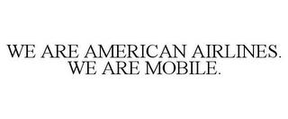 WE ARE AMERICAN AIRLINES. WE ARE MOBILE. trademark