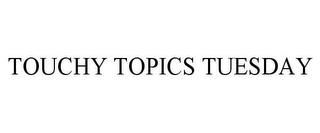 TOUCHY TOPICS TUESDAY trademark